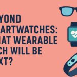 Next-gen wearable tech beyond smartwatches